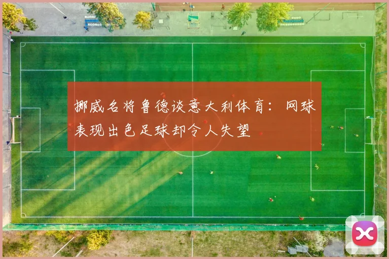 挪威名将鲁德谈意大利体育：网球表现出色足球却令人失望