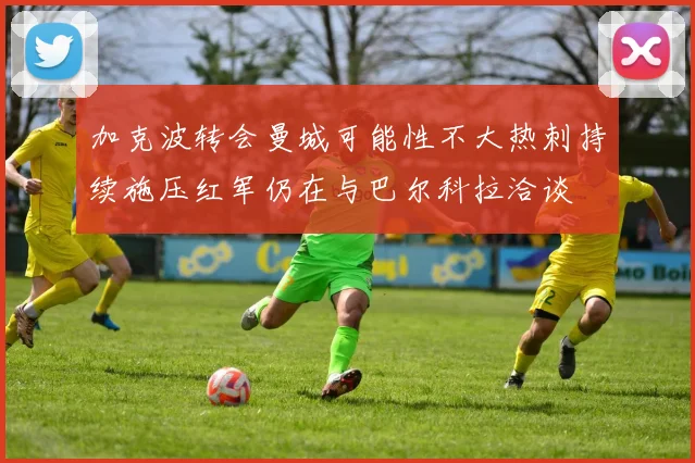 加克波转会曼城可能性不大热刺持续施压红军仍在与巴尔科拉洽谈