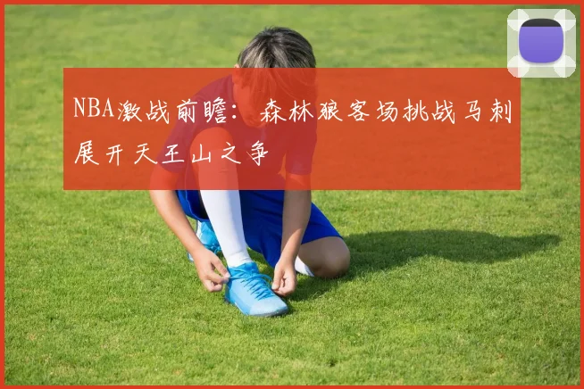 NBA激战前瞻：森林狼客场挑战马刺展开天王山之争