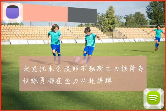 麦克托米奈谈那不勒斯主力缺阵每位球员都在全力以赴拼搏