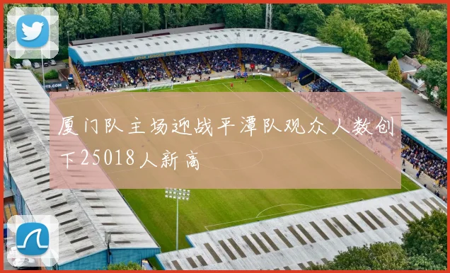 厦门队主场迎战平潭队观众人数创下25018人新高