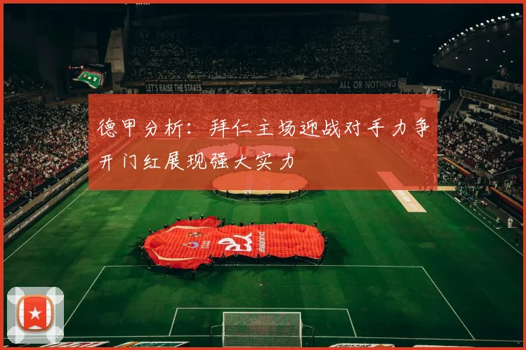 德甲分析：拜仁主场迎战对手力争开门红展现强大实力