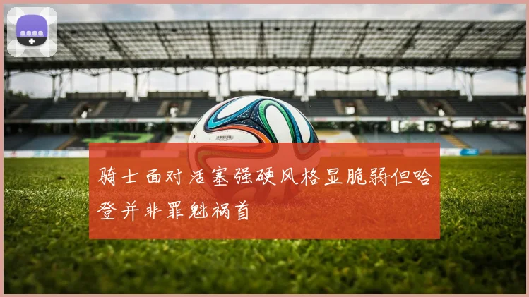 骑士面对活塞强硬风格显脆弱但哈登并非罪魁祸首