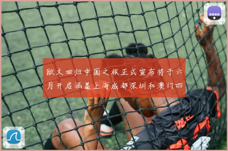 欧文回归中国之旅正式宣布将于六月开启涵盖上海成都深圳和澳门四大城市