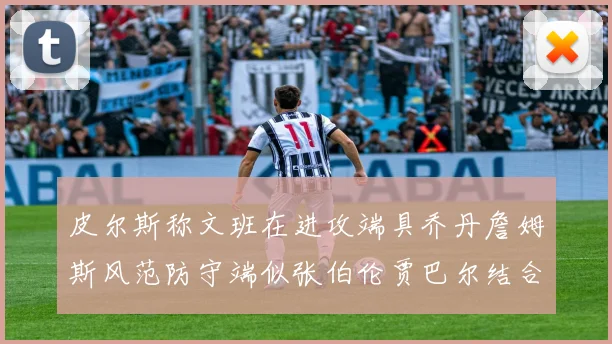 皮尔斯称文班在进攻端具乔丹詹姆斯风范防守端似张伯伦贾巴尔结合