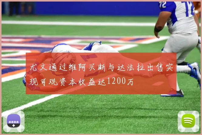 尤文通过维阿买断与达法拉出售实现可观资本收益达1200万