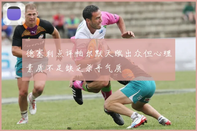 德塞利点评帕尔默天赋出众但心理素质不足缺乏杀手气质