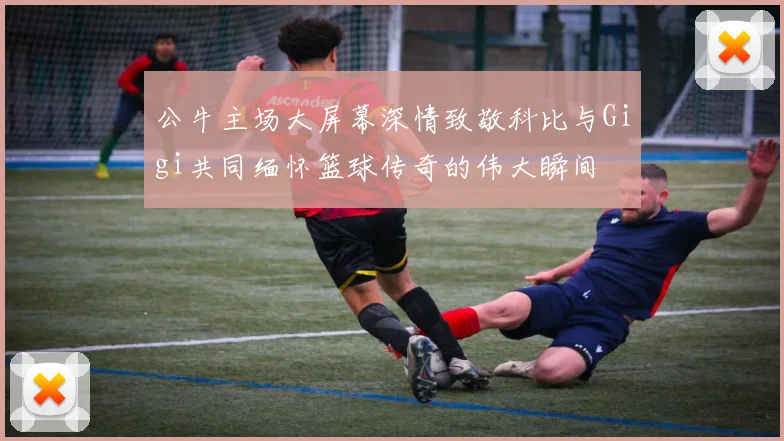 公牛主场大屏幕深情致敬科比与Gigi共同缅怀篮球传奇的伟大瞬间