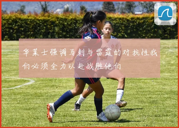 华莱士强调马刺与雷霆的对抗性我们必须全力以赴战胜他们