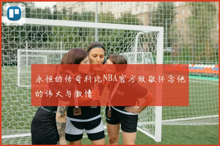 永恒的传奇科比NBA官方致敬怀念他的伟大与激情
